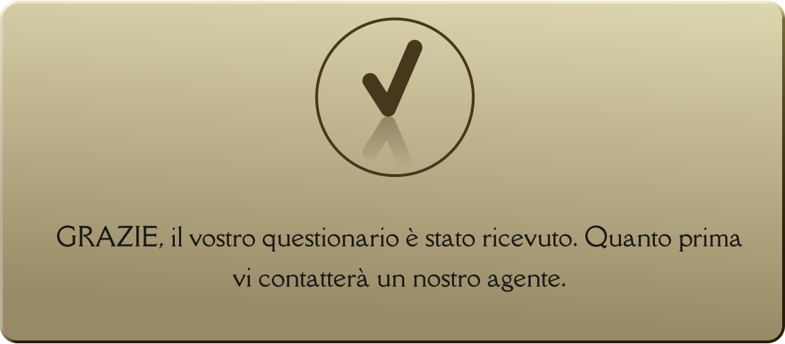 GRAZIE, il vostro questionario è stato ricevuto. Quanto prima vi contatterà un nostro agente.